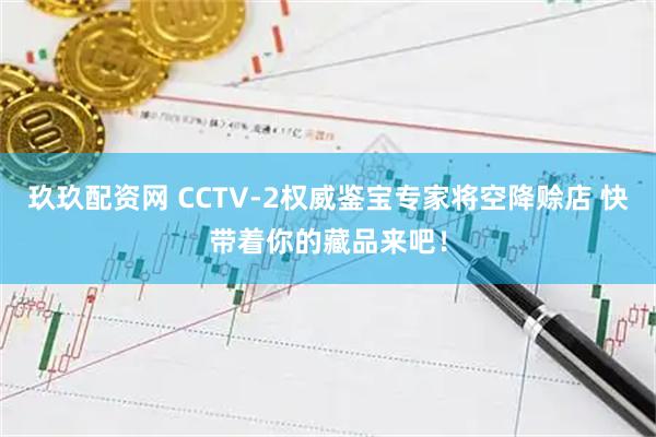 玖玖配资网 CCTV-2权威鉴宝专家将空降赊店 快带着你的藏品来吧！