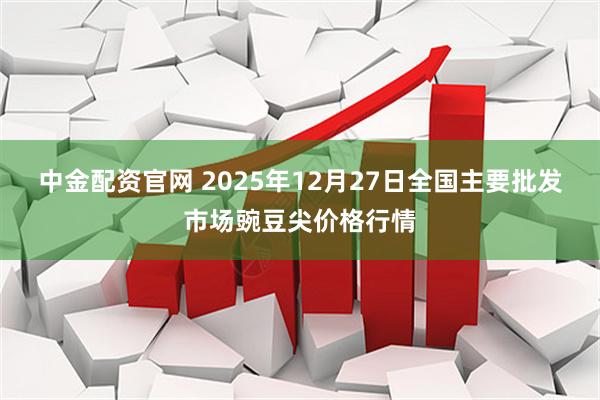中金配资官网 2025年12月27日全国主要批发市场豌豆尖价格行情