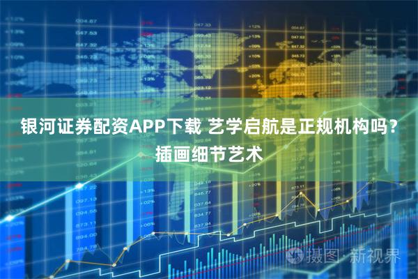 银河证券配资APP下载 艺学启航是正规机构吗？插画细节艺术