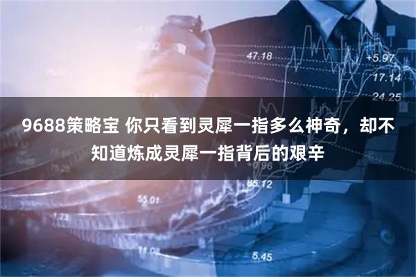 9688策略宝 你只看到灵犀一指多么神奇，却不知道炼成灵犀一指背后的艰辛