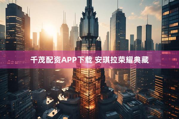 千茂配资APP下载 安琪拉荣耀典藏