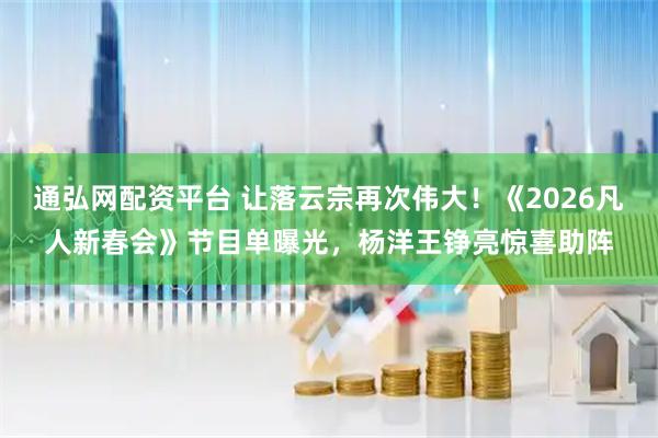 通弘网配资平台 让落云宗再次伟大！《2026凡人新春会》节目单曝光，杨洋王铮亮惊喜助阵