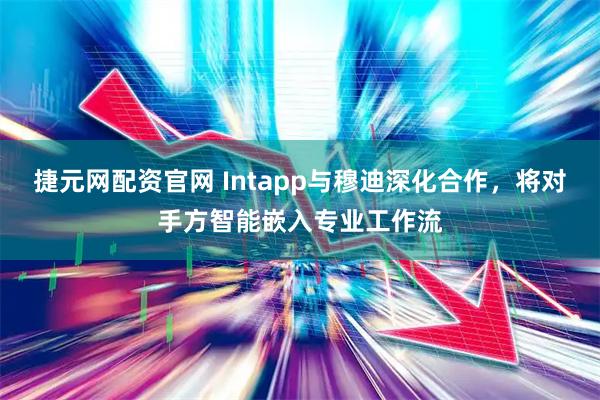 捷元网配资官网 Intapp与穆迪深化合作，将对手方智能嵌入专业工作流